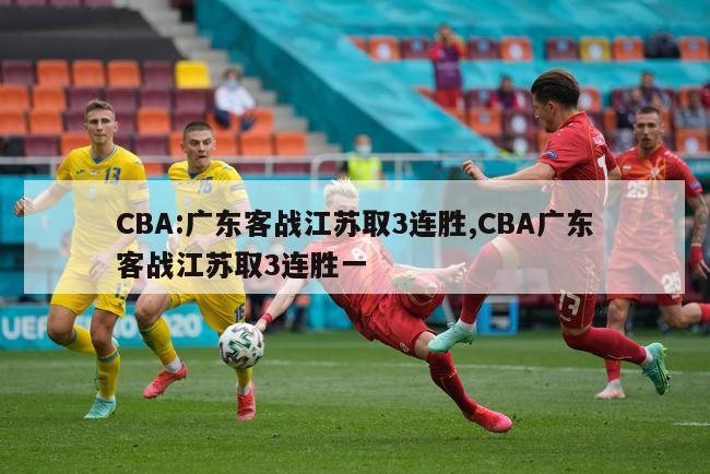 CBA:广东客战江苏取3连胜,CBA广东客战江苏取3连胜一