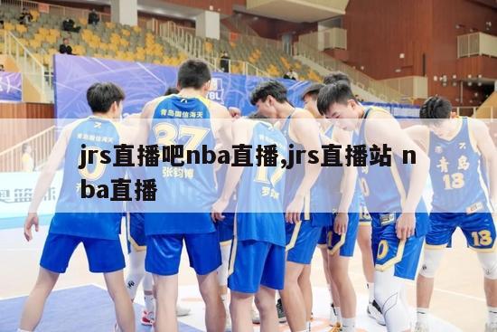 jrs直播吧nba直播,jrs直播站 nba直播