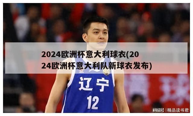 2024欧洲杯意大利球衣(2024欧洲杯意大利队新球衣发布)