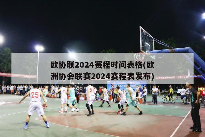 欧协联2024赛程时间表格(欧洲协会联赛2024赛程表发布)