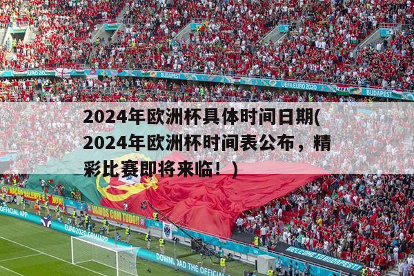 2024年欧洲杯具体时间日期(2024年欧洲杯时间表公布，精彩比赛即将来临！)