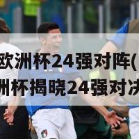 2024欧洲杯24强对阵(2024欧洲杯揭晓24强对决阵容)