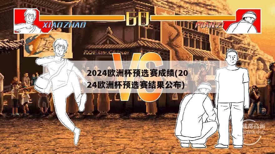 2024欧洲杯预选赛成绩(2024欧洲杯预选赛结果公布)