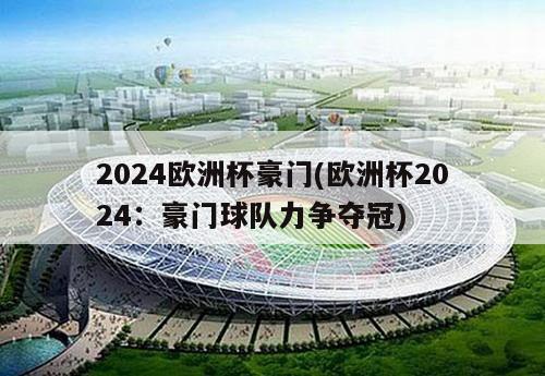 2024欧洲杯豪门(欧洲杯2024：豪门球队力争夺冠)