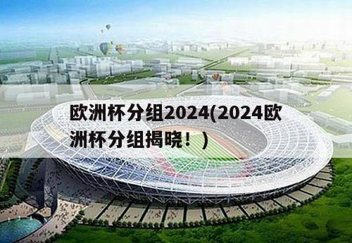 欧洲杯分组2024(2024欧洲杯分组揭晓！)