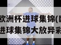 2024欧洲杯进球集锦(欧洲杯2024进球集锦大放异彩)