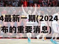 2024最新一期(2024年最新发布的重要消息)