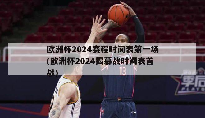 欧洲杯2024赛程时间表第一场(欧洲杯2024揭幕战时间表首战)