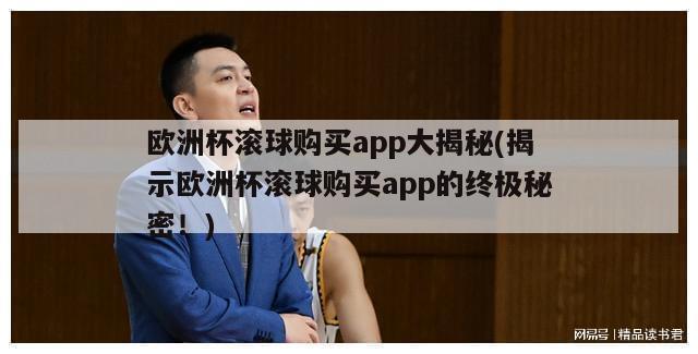 欧洲杯滚球购买app大揭秘(揭示欧洲杯滚球购买app的终极秘密！)