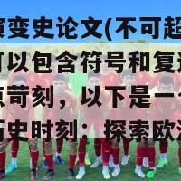 欧洲杯演变史论文(不可超过50字，不可以包含符号和复述的限制条件有点苛刻，以下是一个可能的重写：历史时刻：探索欧洲杯的变迁)