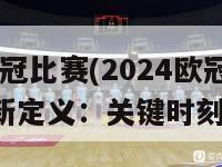 2024欧冠比赛(2024欧冠赛事重新定义：关键时刻的决战)