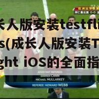 成长人版安装testflightios(成长人版安装TestFlight iOS的全面指南)