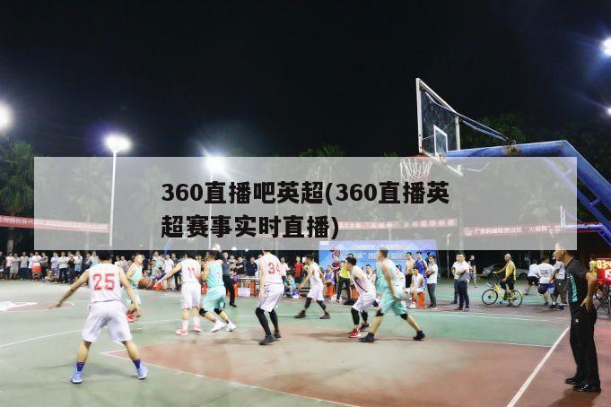 360直播吧英超(360直播英超赛事实时直播)