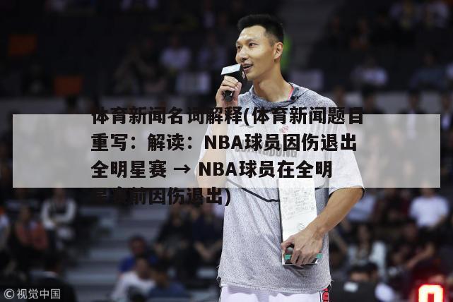 体育新闻名词解释(体育新闻题目重写：解读：NBA球员因伤退出全明星赛 → NBA球员在全明星赛前因伤退出)