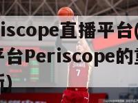 periscope直播平台(直播平台Periscope的重要更新)