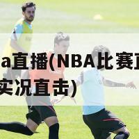 看nba直播(NBA比赛直播｜全程实况直击)